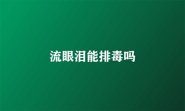 流眼泪能排毒吗