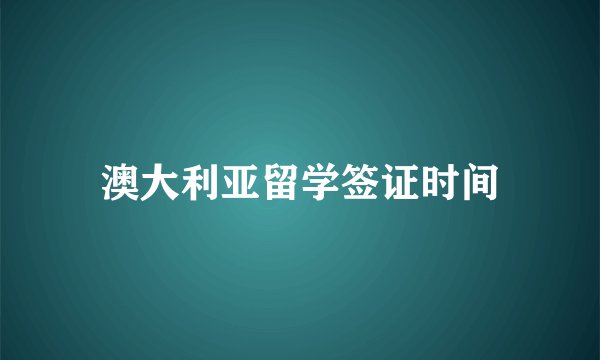 澳大利亚留学签证时间