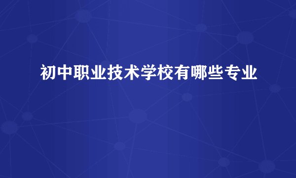 初中职业技术学校有哪些专业