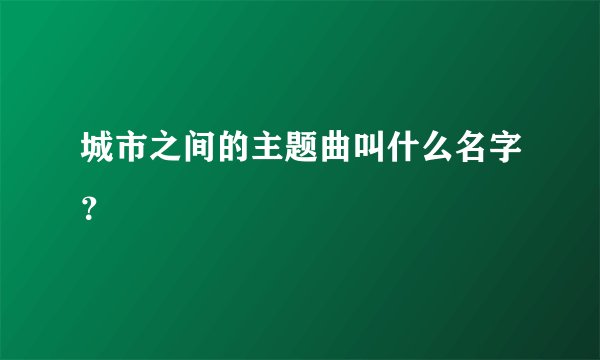 城市之间的主题曲叫什么名字？