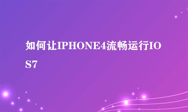 如何让IPHONE4流畅运行IOS7