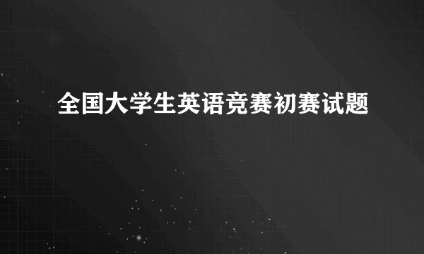 全国大学生英语竞赛初赛试题