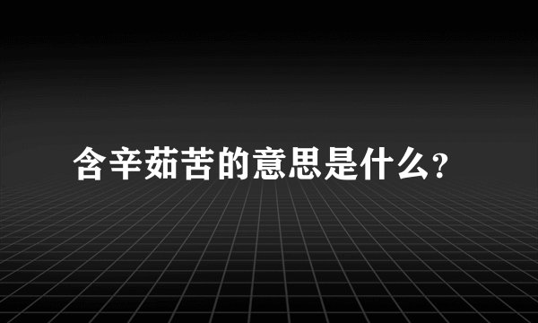 含辛茹苦的意思是什么？