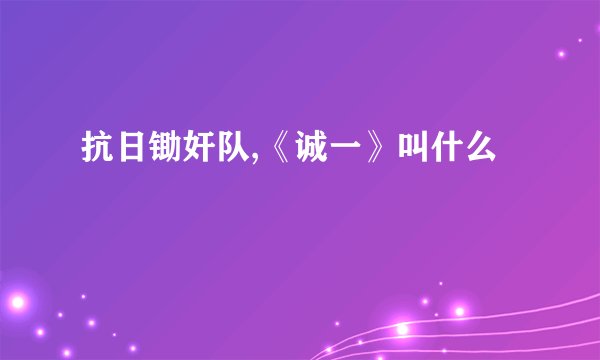 抗日锄奸队,《诚一》叫什么