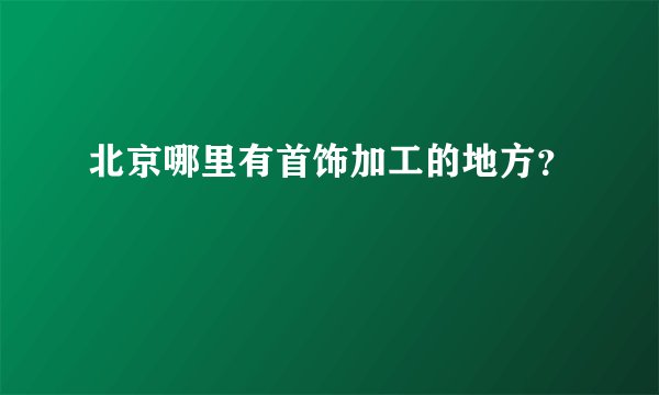 北京哪里有首饰加工的地方？