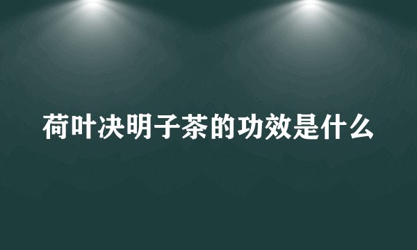 荷叶决明子茶的功效是什么