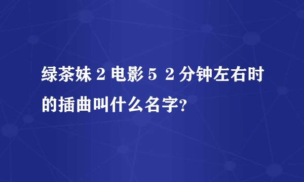 绿茶妹２电影５２分钟左右时的插曲叫什么名字？