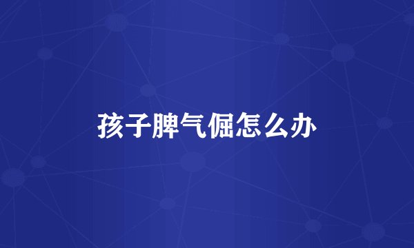 孩子脾气倔怎么办
