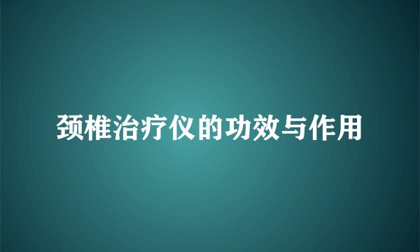 颈椎治疗仪的功效与作用