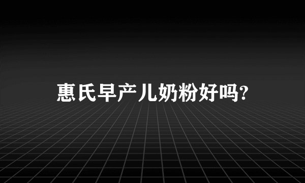 惠氏早产儿奶粉好吗?