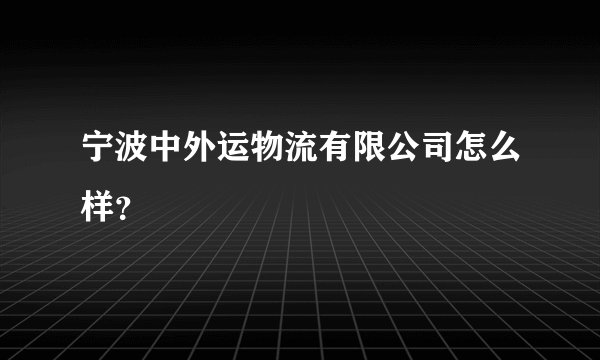 宁波中外运物流有限公司怎么样?