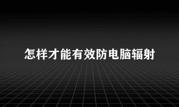 怎样才能有效防电脑辐射