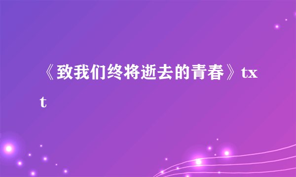 《致我们终将逝去的青春》txt