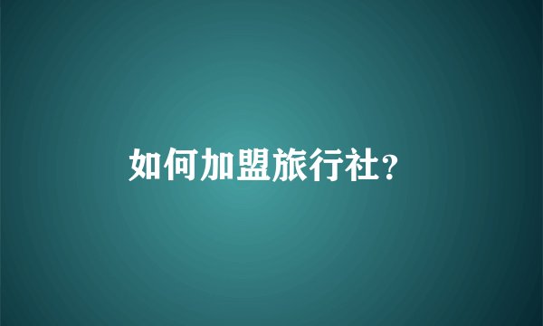 如何加盟旅行社？