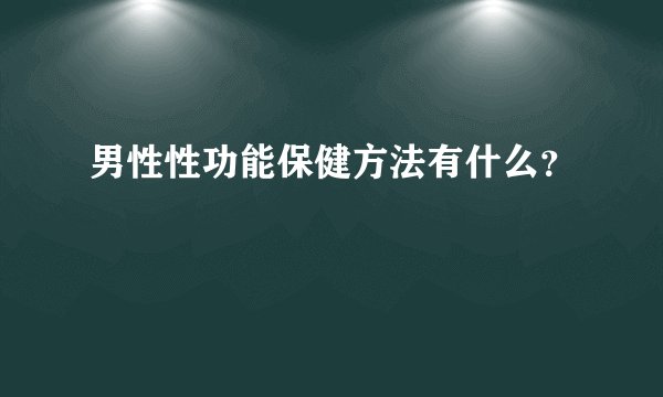 男性性功能保健方法有什么？