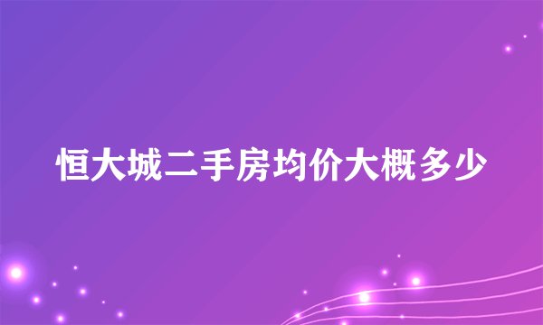 恒大城二手房均价大概多少