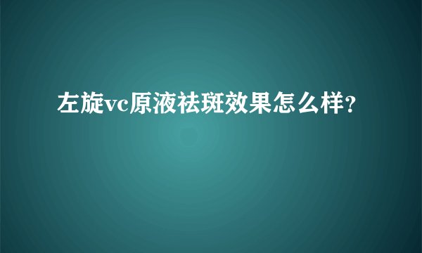 左旋vc原液祛斑效果怎么样？