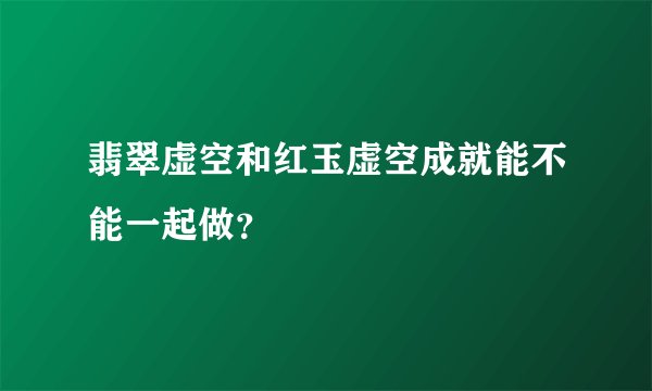 翡翠虚空和红玉虚空成就能不能一起做？