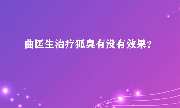 曲医生治疗狐臭有没有效果？