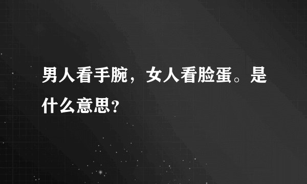 男人看手腕，女人看脸蛋。是什么意思？