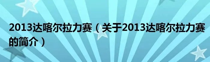 2013达喀尔拉力赛（关于2013达喀尔拉力赛的简介）