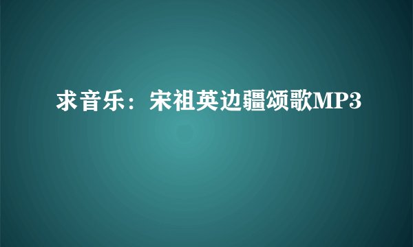 求音乐：宋祖英边疆颂歌MP3