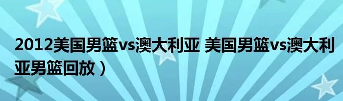 2012美国男篮vs澳大利亚 美国男篮vs澳大利亚男篮回放）