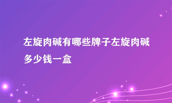 左旋肉碱有哪些牌子左旋肉碱多少钱一盒