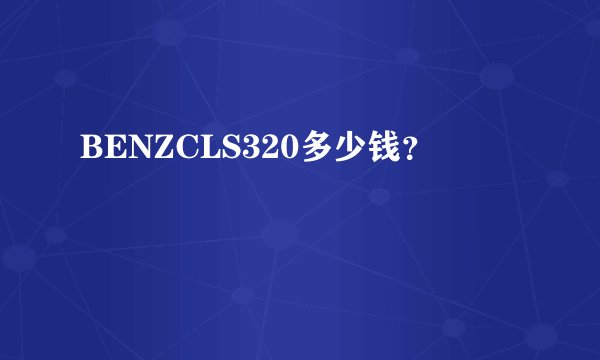 BENZCLS320多少钱?