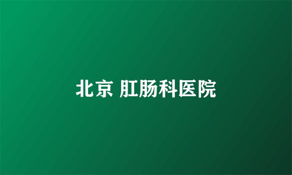 北京 肛肠科医院