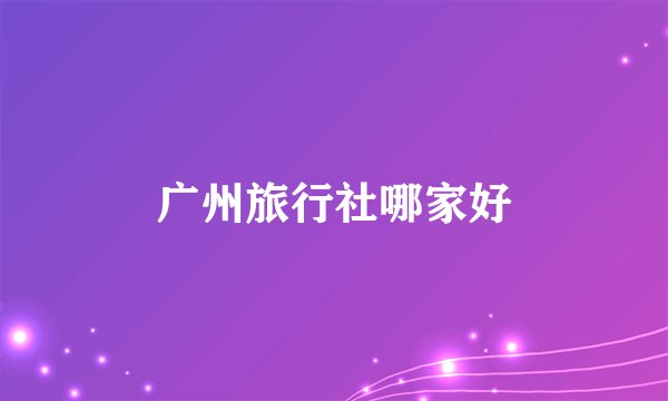 广州旅行社哪家好