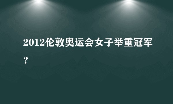 2012伦敦奥运会女子举重冠军？