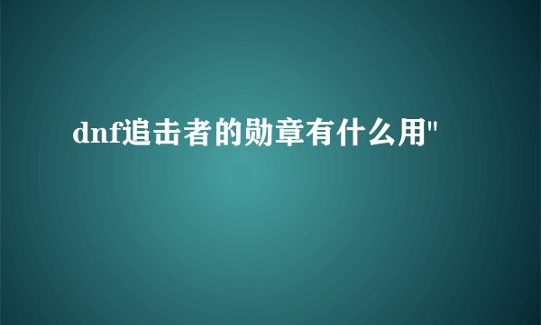 dnf追击者的勋章有什么用