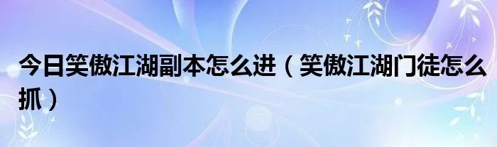 今日笑傲江湖副本怎么进（笑傲江湖门徒怎么抓）