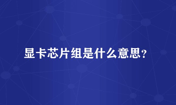 显卡芯片组是什么意思？