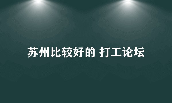 苏州比较好的 打工论坛