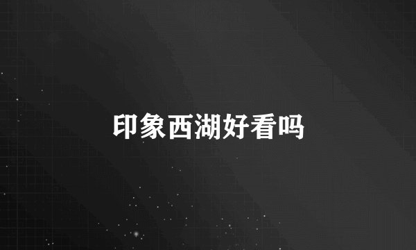 印象西湖好看吗