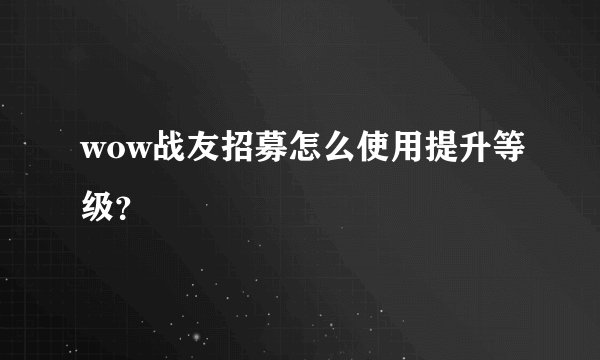 wow战友招募怎么使用提升等级？