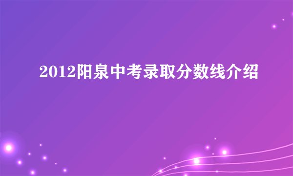 2012阳泉中考录取分数线介绍