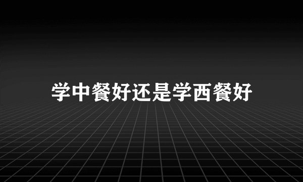 学中餐好还是学西餐好