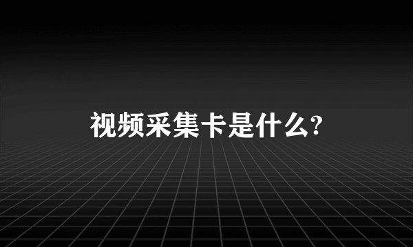 视频采集卡是什么?