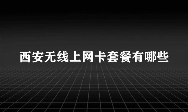 西安无线上网卡套餐有哪些