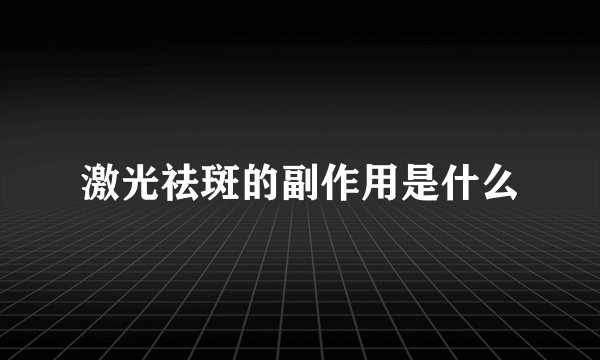 激光祛斑的副作用是什么