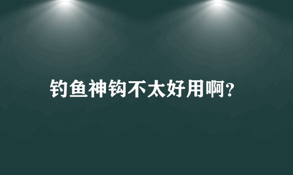 钓鱼神钩不太好用啊？