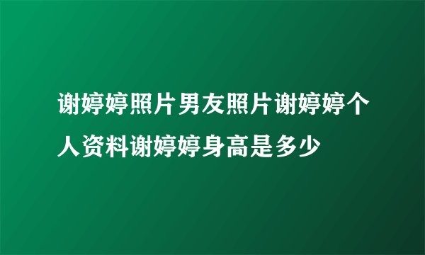 谢婷婷照片男友照片谢婷婷个人资料谢婷婷身高是多少