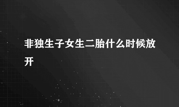 非独生子女生二胎什么时候放开
