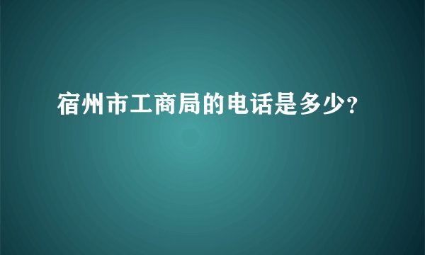 宿州市工商局的电话是多少？