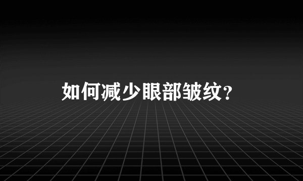 如何减少眼部皱纹？