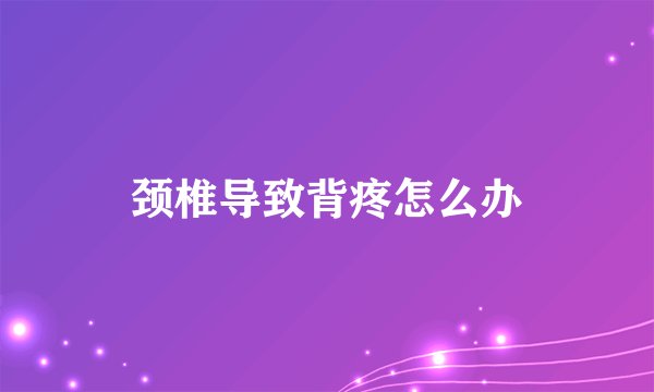 颈椎导致背疼怎么办