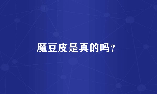 魔豆皮是真的吗？